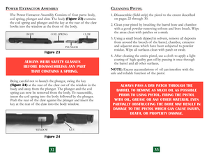 Page 19
32
ALWAYS WEAR SAFETY GLASSES  
BEFORE DISASSEMBLING ANY PART 
 
THAT CONTAINS A SPRING.
Being careful not to launch the plunger, swing the key (Figure 24) at the rear of  the claw out of  the window in the 
body and away from the plunger. The plunger and the coil 
spring can now be removed from the body. To reassemble, 
insert the coil spring into the body followed by the plunger. 
Push the rear of  the claw against the plunger and insert the 
key at the rear of  the claw into the body window. 
POWER...