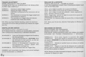 Page 18
TRIGGERADJUSTMENT
MODEL,GPEELECTR.22SHCALIBER
PLEASENOTETHATALLSCREWSMUSTBEREGULATED
SLOWLYANDCAREFULLY
Unscrewtoadjusttriggerposition
Adjuststhetriggerfreeplay
CAUTION:ifturnedtoofarthemechanismwillnot
recock.
Turnclockwisetoincreasethetriggerweightand
anticlockwisetoreduceit.
Thisoperatesasatrigger-stopandreduces
overtravelaftertheseshotbreaks.
N.B.Whenyouhavefinishedshooting,switchtheelectronic
mechanismoff,lettheslidegoforwardandreleasethetrigger
(dryfire).
SCREWA:
SCREWB:
SCREWC:
SCREWD:...