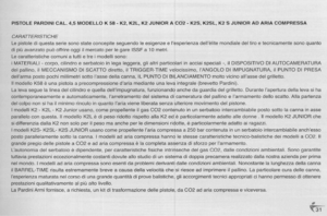 Page 31
PISTOLEPARDINICAL.4,5MODELLOK58-K2,K2L,K2JUNIORACO2-K2S,K2SL,K2SJUNIORADARIACOMPRESSA
CARATTERISTICHE
LepistolediquestaseriesonostateconcepiteseguendoIeesigenzeeIesperienzadellelitemondialedeltiroetecnicamentesonoquanta
dipiuavanzatopuboffrireoggiilmercatoperIegareISSFa10metri.
Lecaratteristichecomuniatuttietreimodellisono:
iMATERIALI-corpo,cilindroeserbatoioinlegaleggera,glialtriparticolariinacciaispeciali-,iIDISPOSITIVODIAUTOCAMERATURA...