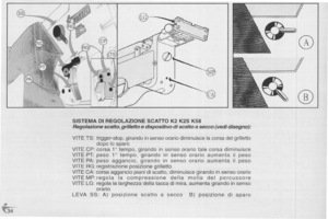 Page 34
~
(;j=0
@
SISTEMADIREGOLAZIONESCATTOK2K2SK58
Regolazionescatto,grillettoedispositivodiscattoasecco(vedidisegno):
VITETS:trigger-stop,girandoinsensoorariodiminuiscelacorsadelgrilletto
dopo10sparo
VITECP:corsa10tempo,girandoinsensoorariotalecorsadiminuisce
VITEPT:peso10tempo,girandoinsensoorarioaumentailpeso
VITEPA:pesoaggancio,girandoinsensoorarioaumentailpeso
VITERG:registrazioneposizionegrilletto
VITECA:corsaagganciopianidiscatto,diminuiscegirandoinsensoorario...