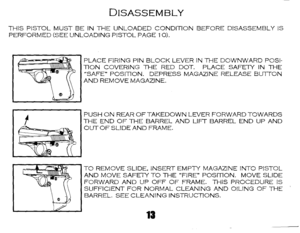 Page 16
DISASSEMBLY
THISPISTOLMUSTBEINTHEUNLOADEDCONDITIONBEFOREDISASSEMBLYIS
PERFORMED(SEEUNLOADINGPISTOLPAGE10).
~
~
PLACEFIRINGPINBLOCKLEVERINTHEDOWNWARDPOSI-
TIONCOVERINGTHEREDDOT.PLACESAFETYINTHE
SAFEPOSITION.DEPRESSMAGAZINERELEASEBUTTON
ANDREMOVEMAGAZINE.
PUSHONREAROFTAKEDOWNLEVERFORWARDTOWARDS
THEENDOFTHEBARRELANDLIFTBARRELENDUPAND
OUTOFSLIDEANDFRAME.
TOREMOVESLIDE.INSERTEMPTYMAGAZINEINTOPISTOL
ANDMOVESAFETYTOTHEFIREPOSITION.MOVESLIDE
FORWARDANDUPOFFOFFRAME.THISPROCEDUREIS...