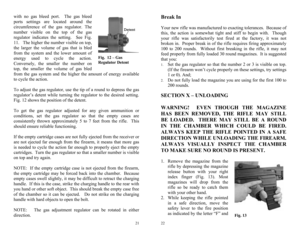 Page 11 
21
Fig.  12 – Gas 
Regulator Detent 
with no gas bleed port.  The gas bleed 
ports settings are located around the 
circumference of the gas regulator. The 
number visible on the top of the gas 
regulator indicates the setting.  See Fig. 
11.   The higher the number visible on top, 
the larger the volume of gas that is bled 
from the system and the lower amount of 
energy used to cycle the action.  
Conversely, the smaller the number on 
top, the smaller the volume of gas bled 
from the gas system and...