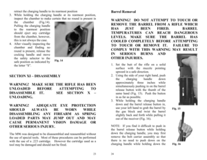 Page 12 
23
 
Fig. 14 
retract the charging handle to its rearmost position   
3.  While holding the charging handle at its rearmost position, 
inspect the chamber to make certain that no round is present in 
the chamber (Fig.14).  
Pulling the charging handle 
to the rearmost position 
should eject any cartridge 
from the chamber, however, 
this is not always the case. 
4.  After visually inspecting the 
chamber and finding no 
round is present, release the 
cocking handle and move 
the safety selector to the...