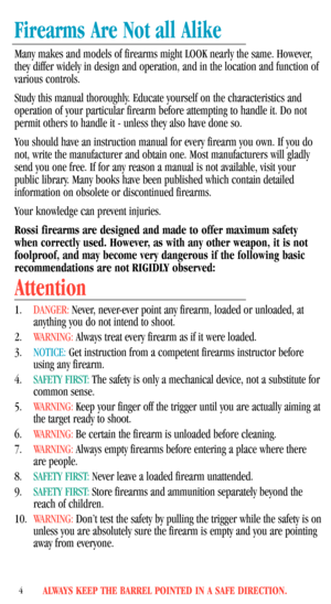 Page 6ALWAYS KEEP THE BARREL POINTED IN A SAFE DIRECTION.4
Firearms Are Not all Alike
Many makes and models of firearms might LOOK nearly the same. However,
they differ widely in design and operation, and in the location and function of
various controls.
Study this manual thoroughly. Educate yourself on the characteristics and
operation of your particular firearm before attempting to handle it. Do not
permit others to handle it - unless they also have done so. 
You should have an instruction manual for every...