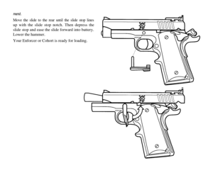 Page 40ment.
Move the slide to the rear until the slide stop linesup with the slide stop notch. Then depress the
slide stop and ease the slide forward into battery.
Lower the hammer.
Your Enforcer or Cohort is ready for loading. 