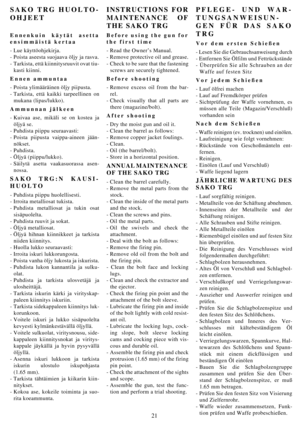 Page 2121
SAKO TRG HUOLTO-
OHJEET
Ennenkuin käytät asetta
ensimmäistä kertaa 
- Lue käyttöohjekirja.
- Poista aseesta suojaava öljy ja rasva.
- Tarkista, että kiinnitysruuvit ovat tiu-
kasti kiinni.
Ennen ammuntaa
- Poista ylimääräinen öljy piipusta.
- Tarkista, että kaikki tarpeellinen on
mukana (lipas/lukko).
Ammunnan jälkeen
- Kuivaa ase, mikäli se on kostea ja
öljyä se.
- Puhdista piippu seuraavasti:
- Poista piipusta vaippa-aineen jään-
nökset.
- Puhdista.
- Öljyä (piippu/lukko).
-Säilytä asetta...