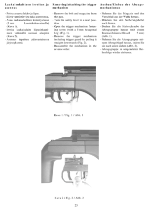 Page 2323
Laukaisulaitteen irroitus ja
asennus
- Poista aseesta lukko ja lipas.
- Siirrä varmistinvipu taka-asentoonsa.
- Avaa laukaisulaitteen kiinnitysruuvi
(5 mm kuusiokoloavaimella)
(Kuva 1).
- Irroita laukaisulaite liipasinkaari-
neen vetämällä suoraan alaspäin
(Kuva 2).
- Asennus tapahtuu päinvastaisessa
järjestyksessä.Removing/attaching the trigger
mechanism
- Remove the bolt and magazine from
the gun.
- Turn the safety lever to a rear posi-
tion.
- Open the trigger mechanism fasten-
ing screw (with a 5...