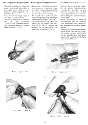 Page 2828
Ulosvetäjän irroitus ja asennus
- Ulosvetäjä irtoaa lukosta painamalla
kapea ruuvimeisseli ulosvetäjän ja
ulosvetäjän salvan väliin ja nosta-
malla ulosvetäjää takapäästään ulos-
päin (Kuva 1).
- Varo, etteivät ulosvetäjän salpa ja
jousi putoa ja joudu hukkaan.
- Ulosvetäjää asennettaessa asetetaan
jousi ja salpa paikoilleen
(Kuvat 2 & 3) ja työnnetään ulosve-
täjää taaksepäin, kunnes se voidaan
painaa paikoilleen (Kuva 4).Removing/attaching the extractor
- Remove the extractor by pushing the
thin...