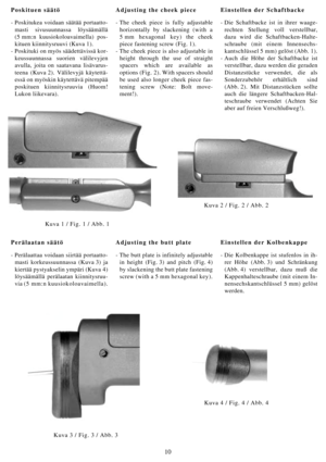 Page 1010
Poskituen säätö
- Poskitukea voidaan säätää portaatto-
masti sivusuunnassa löysäämällä
(5 mm:n kuusiokoloavaimella) pos-
kituen kiinnitysruuvi (Kuva 1).
- Poskituki on myös säädettävissä kor-
keussuunnassa suorien välilevyjen
avulla, joita on saatavana lisävarus-
teena (Kuva 2). Välilevyjä käytettä-
essä on myöskin käytettävä pitempää
poskituen kiinnitysruuvia (Huom!
Lukon liikevara).
Adjusting the butt plate
- The butt plate is infinitely adjustable
in height (Fig. 3) and pitch (Fig. 4)
by slackening...
