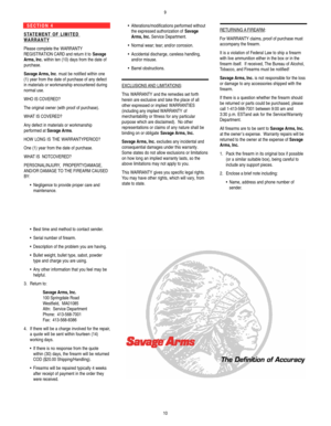 Page 6S E C T I O N   4    S TAT E M E N T   O F   L I M I T E D  WA R R A N T Y
Please complete the WARRANTY
REGISTRATION CARDand return it to Savage
Arms, Inc.within ten (10) days from the date of
purchase.
Savage Arms, Inc. must be notified within one
(1) year from the date of purchase of any defect
in materials or workmanship encountered during
normal use.
WHO IS COVERED?  
The original owner (with proof of purchase).
WHATIS COVERED?
Any defect in materials or workmanship
performed at Savage Arms.
HOW LONG...