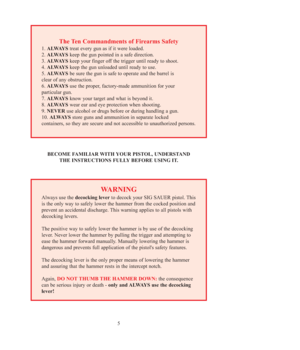 Page 55
The Ten Commandments of Firearms Safety 
1. ALWAYStreat every gun as if it were loaded. 
2. ALWAYSkeep the gun pointed in a safe direction. 
3. ALWAYSkeep your finger off the trigger until ready to shoot. 
4. ALWAYSkeep the gun unloaded until ready to use. 
5. ALWAYSbe sure the gun is safe to operate and the barrel is 
clear of any obstruction. 
6. ALWAYSuse the proper, factory-made ammunition for your 
particular gun. 
7. ALWAYSknow your target and what is beyond it. 
8. ALWAYSwear ear and eye...