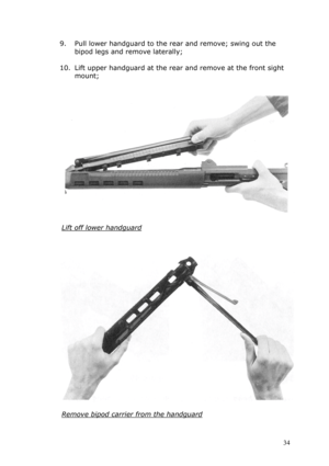 Page 349. Pull lower handguard to the rear and remove; swing out the 
bipod legs and remove laterally; 
 
10. Lift upper handguard at the rear and remove at the front sight 
mount; 
 
 
 
 
Lift off lower handguard 
 
 
 
 
 
Remove bipod carrier from the handguard 
 
 34  