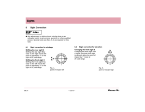 Page 1506.01– US13 –Mauser M2Sights
6.2 Sight correction for elevation
Changing the front sight 5
Changing the front sight5 for 
a higher one (one front sight
increment) alters the point of
impact by 1” lower at 
25 yard range.  6 Sight CorrectionAny adjustment to sights should only be done on an 
unloaded pistol, by an armorer, gunsmith or other qualified
person. Special tools (see Sect. 6.4) are required for this 
task.
6.1 Sight correction for windage
Shifting the rear sight 6
Shifting the rear sight6 by...