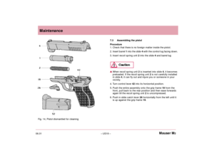 Page 2106.01– US19 –Mauser M2Maintenance
7.3 Assembling the pistol
Procedure
1. Check that there is no foreign matter inside the pistol.
2.I n s e rt barrel 1 into the slide 4 with the control lug facing down.
3. Insert recoil spring unit 2 into the slide 4 and b a rrel lug When recoil spring unit 2is inserted into slide 4, it becomes
preloaded. If the recoil spring unit 2is not carefully installed
in slide 4, it can fly out and injure you or someone in your
vicinity.
4. Turn control lever 42 into its...