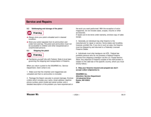 Page 2606.01– US24 – Mauser M2 8.2 Safekeeping and storage of the pistolAlways store your pistol unloaded and in cleaned
condition.Store your pistol separate from its ammunition and 
under lock and key. The pistol and ammunition must not 
be accessible to children and other inexperienced or 
unauthorized persons.
8.3 Shipping the pistolFamiliarize yourself fully with Federal, State & local laws
governing the shipping and transportation of firearms.
When you return a pistol to the SIGARMS Inc. Service...
