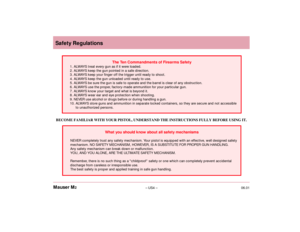 Page 6Safety Regulations
06.01– US4 – Mauser M2The Ten Commandments of Firearms Safety 
1. ALWAYS treat every gun as if it were loaded. 
2. ALWAYS keep the gun pointed in a safe direction. 
3. ALWAYS keep your finger off the trigger until ready to shoot. 
4. ALWAYS keep the gun unloaded until ready to use. 
5. ALWAYS be sure the gun is safe to operate and the barrel is clear of any obstruction. 
6. ALWAYS use the proper, factory-made ammunition for your particular gun. 
7. ALWAYS know your target and what is...