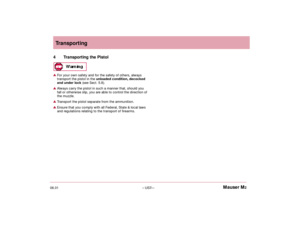 Page 906.01– US7 –Mauser M2Transporting
4 Transporting the PistolFor your own safety and for the safety of others, always
transport the pistol in the unloaded condition, decocked
and under lock(see Sect. 5.8).Always carry the pistol in such a manner that, should you
fall or otherwise slip, you are able to control the direction of
the muzzle.Transport the pistol separate from the ammunition.Ensure that you comply with all Federal, State & local laws
and regulations relating to the transport of firearms.–Mauser...