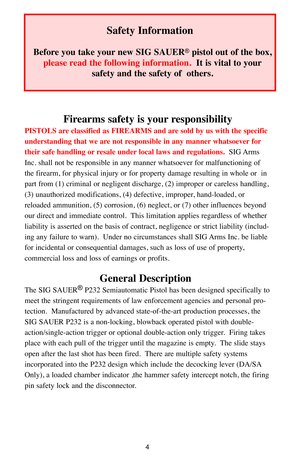Page 44
Firearms safety is your responsibility
PISTOLS are classified as FIREARMS and are sold by us with the specific
understanding that we are not responsible in any manner whatsoever for
their safe handling or resale under local laws and regulations.
SIG Arms
Inc. shall not be responsible in any manner whatsoever for malfunctioning of
the firearm, for physical injury or for property damage resulting in whole or  in
part from (1) criminal or negligent discharge, (2) improper or careless handling,
(3)...