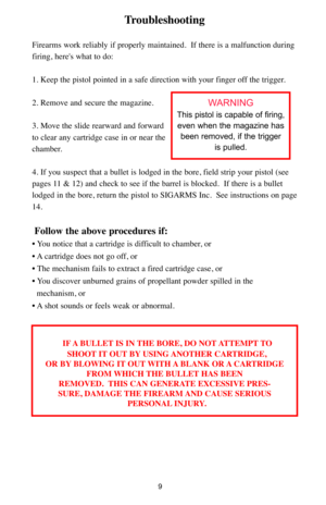 Page 99
Troubleshooting
Firearms work reliably if properly maintained.  If there is a malfunction during
firing, here's what to do:
1. Keep the pistol pointed in a safe direction with your finger off the trigger.
2. Remove and secure the magazine.
3. Move the slide rearward and forward
to clear any cartridge case in or near the
chamber.
4. If you suspect that a bullet is lodged in the bore, field strip your pistol (see
pages 11 & 12) and check to see if the barrel is blocked.  If there is a bullet
lodged...