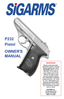 Page 1WARNING
Please read and under-
stand this owner’s manual
before taking your new
SIGARMS pistol  out  of
the box. It is vital to
your safety and to the
safety of others that 
you accurately follow
t h e   information contained
in this manual, as well
a s   t h e   information sup-
plied by the ammunition
manufacturer. If y o u   h a v e
any questions, please
call or write:
SIGARMS Inc.
18 Industrial Drive
Exeter, NH 03833
(603) 772-2302
P232
Pistol
OWNER’
S
MANUAL 