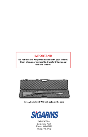 Page 20IMPORTANT:
Do not discard. Keep this manual with your firearm.
Upon change of ownership, transfer this manual 
with the firearm.
SIGARMS Inc.
Corporate Park
Exeter, NH 03833
(603) 772-2302
SIGARMS SHR 970 bolt-action rifle case 