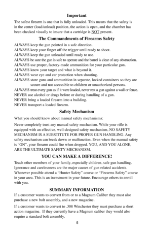 Page 55
Important
The safest firearm is one that is fully unloaded. This means that the safety is 
in the center (load/unload) position, the action is open, and the chamber has
been checked visually to insure that a cartridge is NOT
present.
The Commandments of Firearms Safety
ALWAYS keep the gun pointed in a safe direction.
ALWAYS keep your finger off the trigger until ready to shoot.
ALWAYS keep the gun unloaded until ready to use.
ALWAYS be sure the gun is safe to operate and the barrel is clear of any...