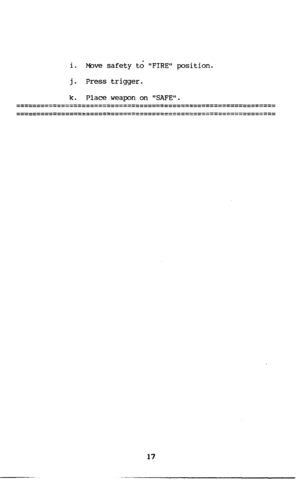 Page 18  1. 
Move safety td FIRE position. 
j. Press trigger. 
k. Place weapon on SAFE. 
-~------~~---~~~-----~~---~-~~------_----~~---~~~-----~----~--- 
____----------------------------------------------------------- 
---__-----_-----___---~------~__---___----_---_~~---~~~-----~~- 
--~__--------~--__---~~----__-------------_---~_~--____~---_~~- 
17  