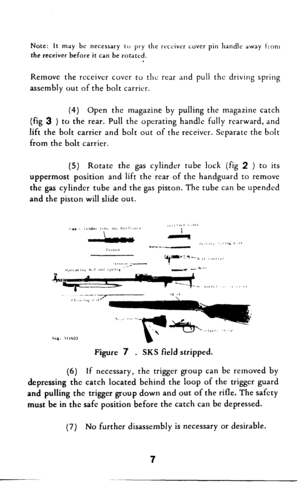 Page 8Note: It may be necessary to pry the receiver cover pin handle away 1;onl 
the receiver before it can be rotated. 
Remove the rcceivcr cover to the rear and pull the driving spring 
assembly out of the bolt carrier. 
(4) Open the magazine by pulling the magazine catch 
(fig 3 ) to the rear. Pull the operating handle fully rearward, and 
lift the bolt carrier and bolt out of the receiver. Separate the bolt 
from the bolt carrier. 
(5) Rotate the gas cylinder tube lock (fig 2 ) to its 
uppermost position...