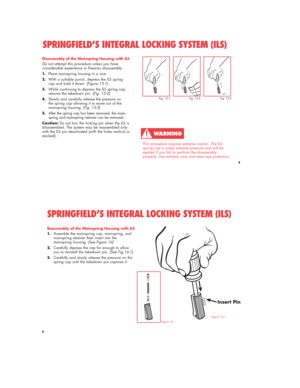 Page 88
Disassembly of the Mainspring Housing with ILS
Do not attempt this procedure unless you have
considerable experience in firearms disassembly.
1.Place mainspring housing in a vice.
2.With a suitable punch, depress the ILS spring 
cap and hold it down. (Figure 15-1)
3.While continuing to depress the ILS spring cap, 
remove the takedown pin. (Fig. 15-2)
4.Slowly and carefully release the pressure on 
the spring cap allowing it to move out of the 
mainspring housing. (Fig. 15-3)
5.After the spring cap has...