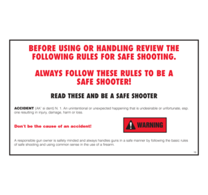 Page 11BEFORE USING OR HANDLING REVIEW THE
FOLLOWING RULES FOR SAFE SHOOTING.
ALWAYS FOLLOW THESE RULES TO BE A 
SAFE SHOOTER!
READ THESE AND BE A SAFE SHOOTER
ACCIDENT (AK si dent) N. 1. An unintentional or unexpected happening that is undesirable or unfortunate, esp.
one resulting in injury, damage, harm or loss. Dont be the cause of an accident!A responsible gun owner is safety minded and always handles guns in a safe manner by following the basic rules 
of safe shooting and using common sense in the use of...