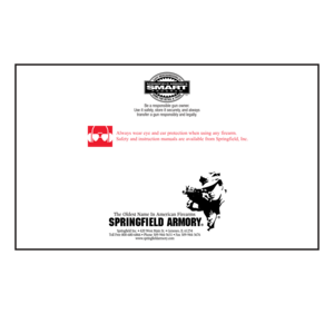 Page 40Be a responsible gun owner.
Use it safely, store it securely, and always
transfer a gun responsibly and legally.
TM
Always wear eye and ear protection when using any firearm.
Safety and instruction manuals are available from Springfield, Inc. 