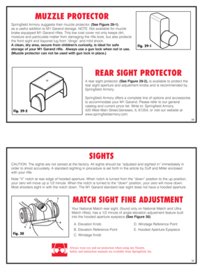 Page 15MUZZLE PROTECTOR
Springfield Armory suggests their muzzle protector, (See Figure 29-1), 
as a useful addition to M1 Garand storage. NOTE: Not available for muzzle
brake equipped M1 Garand rifles. This low cost cover not only keeps dirt,
moisture and particulate matter from damaging the rifle bore, but also protects
the front sight and bayonet lug from “dings” and mild shock. 
A clean, dry area, secure from children’s curiosity, is ideal for safe 
storage of your M1 Garand rifle.  Always use a gun lock...