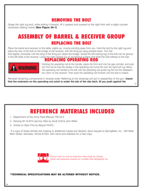 Page 19REMOVING THE BOLT
Grasp the right lug and, while sliding it forward, lift it upward and outward to the right front with a slight counter-
clockwise rotating motion (See Figure 36-1).
ASSEMBLY OF BARREL & RECEIVER GROUP
REPLACING THE BOLT
Place the barrel and receiver on the table, sights up, muzzle pointing away from you. Hold the bolt by the right lug and
place the rear of the bolt on the bridge of the receiver, with the firing pin tang pointed down. Turn the 
bolt slightly clockwise until the tang of...