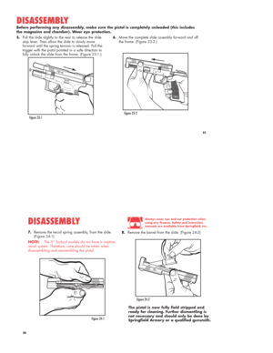 Page 125.Pull the slide slightly to the rear to release the slide
stop lever. Then allow the slide to slowly move
forward until the spring tension is released. Pull the
trigger with the pistol pointed in a safe direction to
fully unlock the slide from the frame. (Figure 23-1.)
DISASSEMBLY
6.Move the complete slide assembly forward and off
the frame. (Figure 23-2.) Before performing any disassembly, make sure the pistol is completely unloaded (this includes
the magazine and chamber). Wear eye protection.
23...