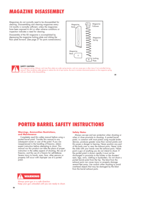Page 13Magazines do not normally need to be disassembled for
cleaning. Disassembling and cleaning magazines every
3-4 months is normally sufficient, unless the magazines
have been exposed to dirt or other adverse conditions or
inspection indicates a need for cleaning.
Disassembly of the XD magazine is accomplished by
depressing the magazine locking plate and sliding the
floor plate forward. (See page 27 for parts nomenclature.)
MAGAZINE DISASSEMBLY
SAFETY CAUTION:
The magazine spring, follower, and inner floor...