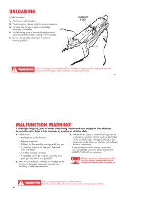 Page 10If slide is forward: 
1.Point gun in safe direction.
2.Press magazine release button to remove magazine.
3.Pull slide fully to rear to eject any cartridge
remaining in chamber.
4.While holding slide in rearward (open) position, 
carefully inspect chamber making sure it is empty. 
5.Slowly release slide, allowing it to return to
forward position.
UNLOADING
Pistol is not empty or unloaded until the chamber is empty and the magazine removed.
Never touch the trigger when loading or unloading the pistol.
19...