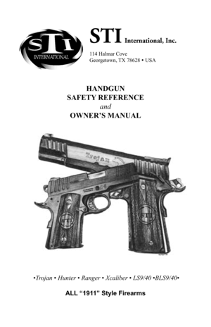 Page 1STI International, Inc.
114 Halmar Cove
Georgetown, TX 78628 • USA
HANDGUN
SAFETY REFERENCE
and
OWNER’S MANUAL
 •Trojan • Hunter • Ranger • Xcaliber • LS9/40 •BLS9/40•
ALL “1911” Style Firearms 