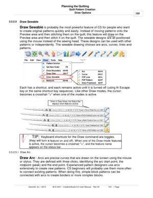 Page 153Quilt Pattern Creation153
Gammill, Inc. | 2015             M-S-0001 - CreativeStudio 6.0 User Manual -  Rev 00                 153   |  Page Planning the Quilting
Draw Options
3.5.2.5
Draw Sewable
Draw Sewable  is probably the most powerful feature of CS for people who want
to create original patterns quickly and easily. Instead of moving patterns onto the
Preview area and then stitching them on the quilt, this feature will  draw
 on the
Preview area and then stitch it on the quilt. The sewable designs...