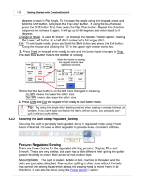 Page 170Getting Started with CreativeStudio®
170
degrees shown in Flip Angle. To increase the angle using the keypad, press and
hold the shift button, and press the Flip Chan button.  If using the touchscreen
press the Shift button first, then press the Flip Chan button. Repeat this 2-button
sequence to increase it again. It will go up to 90 degrees and return back to 0
degrees.  
Change to Need
 - is used to check  (or choose) the Needle Position option, making
the Lower Left button do a half stitch instead of...