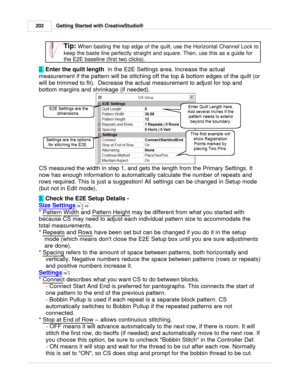 Page 202Getting Started with CreativeStudio®
202
 
Tip: When basting the top edge of the quilt, use the Horizontal Channel Lock to
keep the baste line perfectly straight and square. Then, use this as a guide for
the E2E baseline (first two clicks).  
2.  Enter the quilt length
  in the E2E Settings area. Increase the actual
measurement if the pattern will be stitching off the top & bottom edges of the quilt (or
will be trimmed to fit).  Decrease the actual measurement to adjust for top and
bottom margins and...