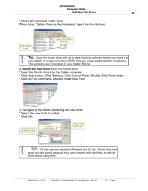 Page 25Computer Skills25
Gammill, Inc. | 2015             M-S-0001 - CreativeStudio 6.0 User Manual -  Rev 00                 25   |  Page Introduction
Add New Text Fonts
* Click Edit command, Click Paste.
When done, Safely Remove the Hardware (eject the thumbdrive).
Tip:  Scan the thumb drive with up-to-date Antivirus software before you move it to
your Statler. It is wise to do this EVERY time you move media between computers.
This protects your investment in your Statler Stitcher. 
3.  Install the new fonts...