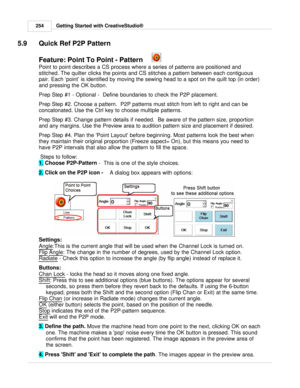 Page 254Getting Started with CreativeStudio®
254
5.9 Quick Ref P2P Pattern
Feature: Point To Point - Pattern
Point to point describes a CS process where a series of patterns are positioned and
stitched. The quilter clicks the points and CS stitches a pattern between each contiguous
pair. Each  ‘point’ is identified by moving the sewing head to a spot on the quilt top (in order)
and pressing the OK button. 
Prep Step #1 - Optional -  Define boundaries to check the P2P placement. 
Prep Step #2. Choose a pattern....