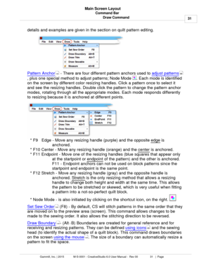 Page 31Command Bar31
Gammill, Inc. | 2015             M-S-0001 - CreativeStudio 6.0 User Manual -  Rev 00                 31   |  Page Main Screen Layout
Draw Command
details and examples are given in the section on quilt pattern editing.    
Pattern Anchor  - There are four different pattern anchors used to  adjust patterns
, plus one special method to adjust patterns; Node Mode  . Each mode is identified
on the screen by different color resizing handles. Click a pattern once to select it
and see the resizing...