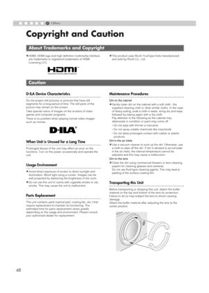 Page 486
48
Others
Copyright and Caution
zHDMI, HDMI logo and high definition multimedia interface 
are trademarks or registered trademarks of HDMI 
Licensing LCC.zThis product uses Ricoh TrueType fonts manufactured 
and sold by Ricoh Co., Ltd.
..................................................D-ILA Device Characteristics
Do not project still pictures or pictures that have still 
segments for a long period of time. The still parts of the 
picture may remain on the screen.
Take special notice of images on the...