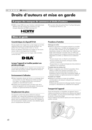 Page 1006
48
Autres
Droits d’auteurs et mise en garde
zHDMI, le logo HDMI ainsi que l’interface multimédia haute 
définition sont des marques de commerce ou des 
marques déposées de HDMI Licensing LCC.zCe produit utilise des polices Ricoh TrueType fabriquées 
et vendues par Ricoh Co., Ltd.
..................................................Caractéristiques du dispositif D-ILA
Ne pas projeter des images fixes ou des images qui ont des 
segments fixes pour une longue période de temps. Les 
parties fixes de l’image...