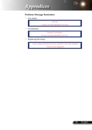 Page 38
34English 35 English
34English 35 English

Appendices

Problem: Message Reminders
 Fan failed: 
 Overheated: 
 Replacing the lamp: 
  