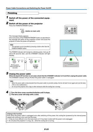 Page 24E-23
Power Cable Connections and Switching the Power On/Off
Finishing
1Switch off the power of the connected equip-
ment
2Switch off the power of the projector
Press the POWER/STANDBY button.
The message display appears.
One more press of the POWER/STANDBY button as described in
the message will switch off the projection screen and cause the
projector to enter the power-off operation.
Note:
* The operation can be cancelled by pressing a button other than the
POWER/STANDBY button.
The POWER indicator will...