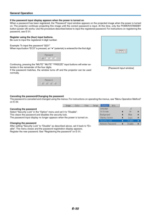 Page 33E-32
General Operation
If the password input display appears when the power is turned on
When a password has been registered, the “Password” input window appears on the projected image when the power is turned
on. The projector continues projecting this image until the correct password is input. At this time, only the POWER/STANDBY
button (power off) works. Use the procedure described below to input the registered password. For instructions on registering the
password, see E-31.
Register using the (four)...