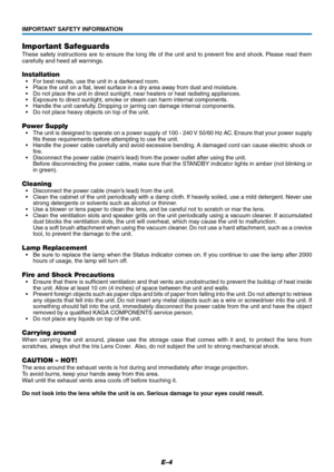 Page 5E-4
Important Safeguards
These safety instructions are to ensure the long life of the unit and to prevent fire and shock. Please read them
carefully and heed all warnings.
Installation
•For best results, use the unit in a darkened room.
•Place the unit on a flat, level surface in a dry area away from dust and moisture.
•Do not place the unit in direct sunlight, near heaters or heat radiating appliances.
•Exposure to direct sunlight, smoke or steam can harm internal components.
•Handle the unit carefully....