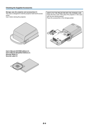 Page 10E-9
Checking the Supplied Accessories
Storage case (for projector and accessories) [1]
This case is designed to hold the projector itself and its acces-
sories.
Use it when storing the projector.
User’s Manual (CD-ROM edition) [1]
User’s Manual (Simplified Edition) [1]
Security Sheet [1]
Security Label [1]
SOURCEKEYSTONEAUTOKEYSTONE
P
O
W
E
R
S
T
A
N
D
B
YS
T
A
T
U
SMENUQ
U
I
C
K
 M
E
N
UCOMPUTERP
O
W
E
R
/
S
T
A
N
D
B
Y
Q
U
I
C
K
C
O
L
O
R
 
A
D
JV
I
D
E
O
F
R
E
E
Z
E
M
U
T
EE
C
O
A
S
P
E
C
T
A
U
T
O V...